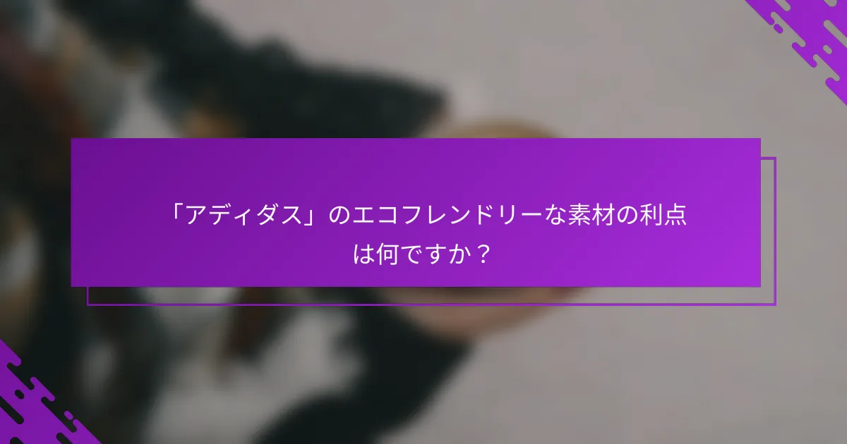 「アディダス」のエコフレンドリーな素材の利点は何ですか？
