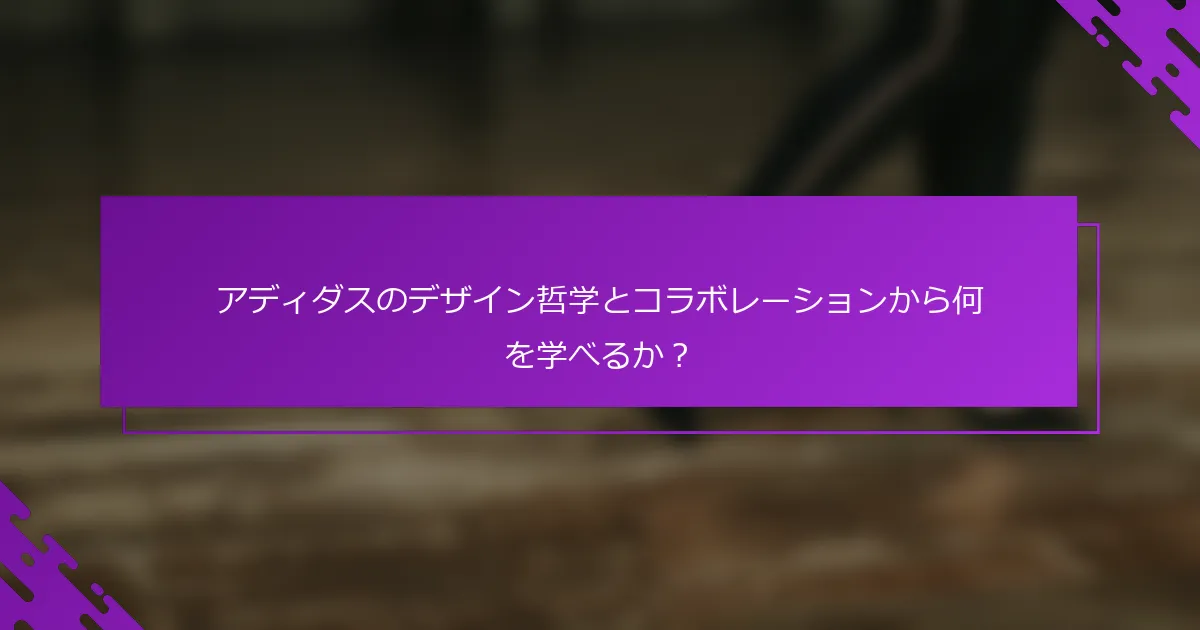 アディダスのデザイン哲学とコラボレーションから何を学べるか？