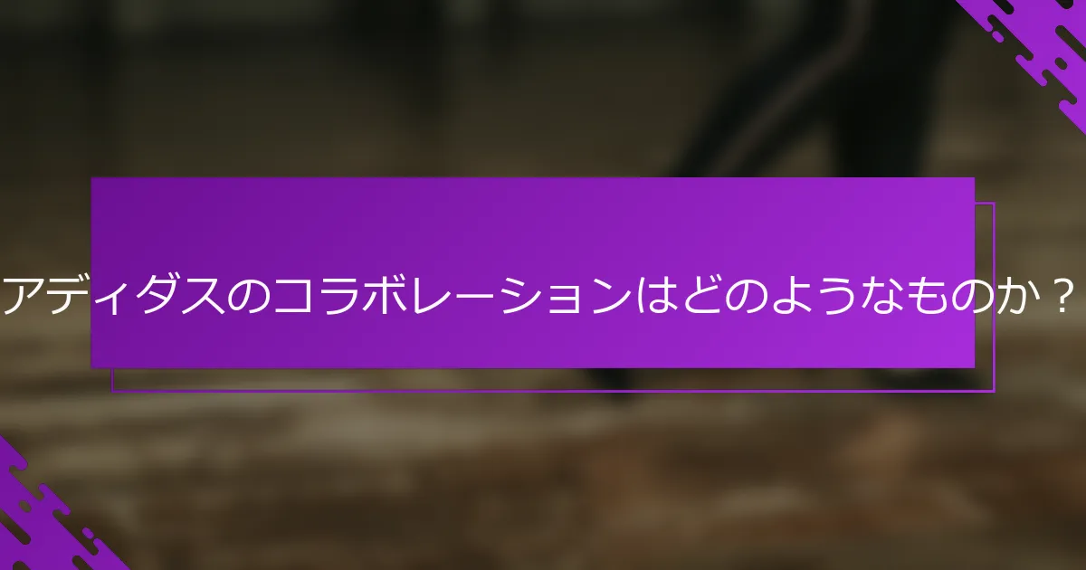 アディダスのコラボレーションはどのようなものか？