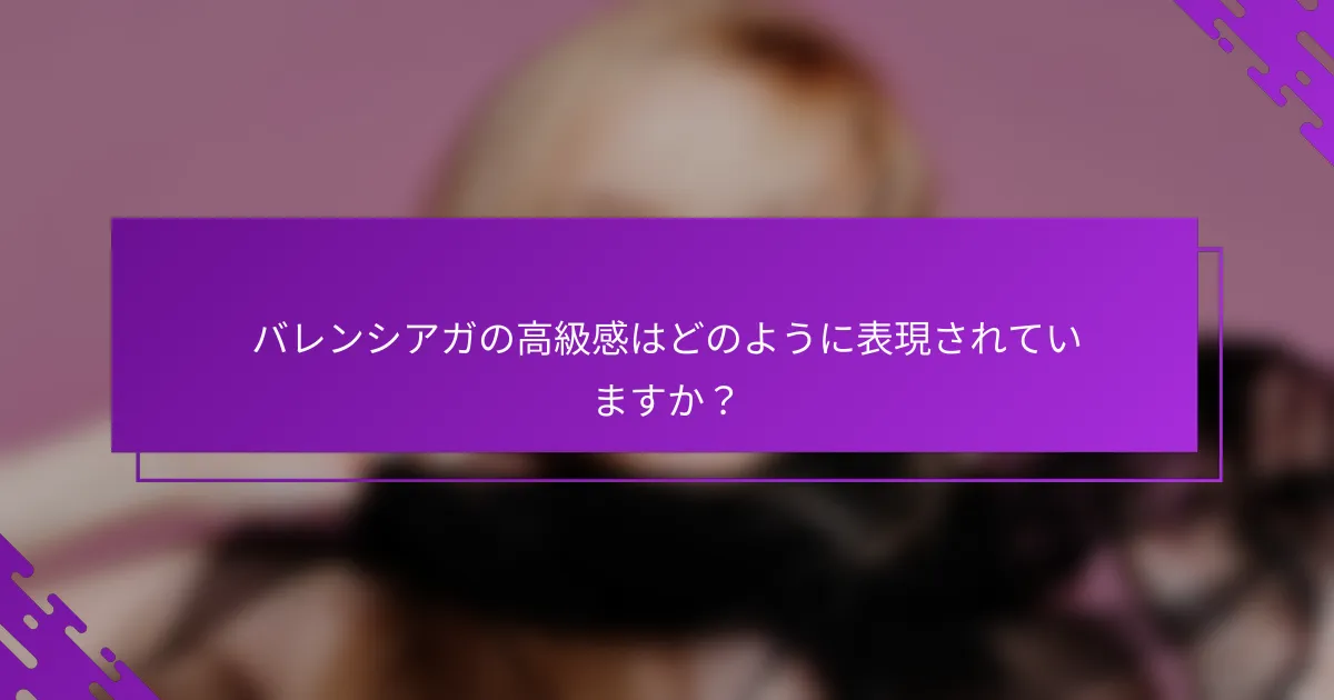 バレンシアガの高級感はどのように表現されていますか？