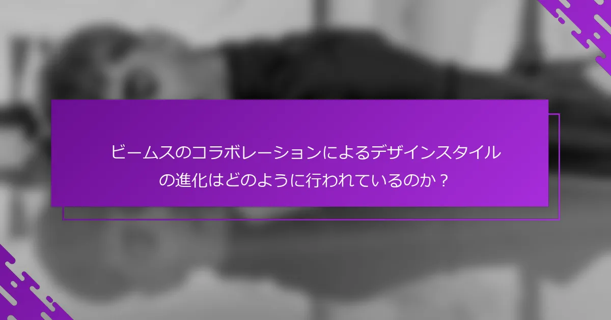 ビームスのコラボレーションによるデザインスタイルの進化はどのように行われているのか？