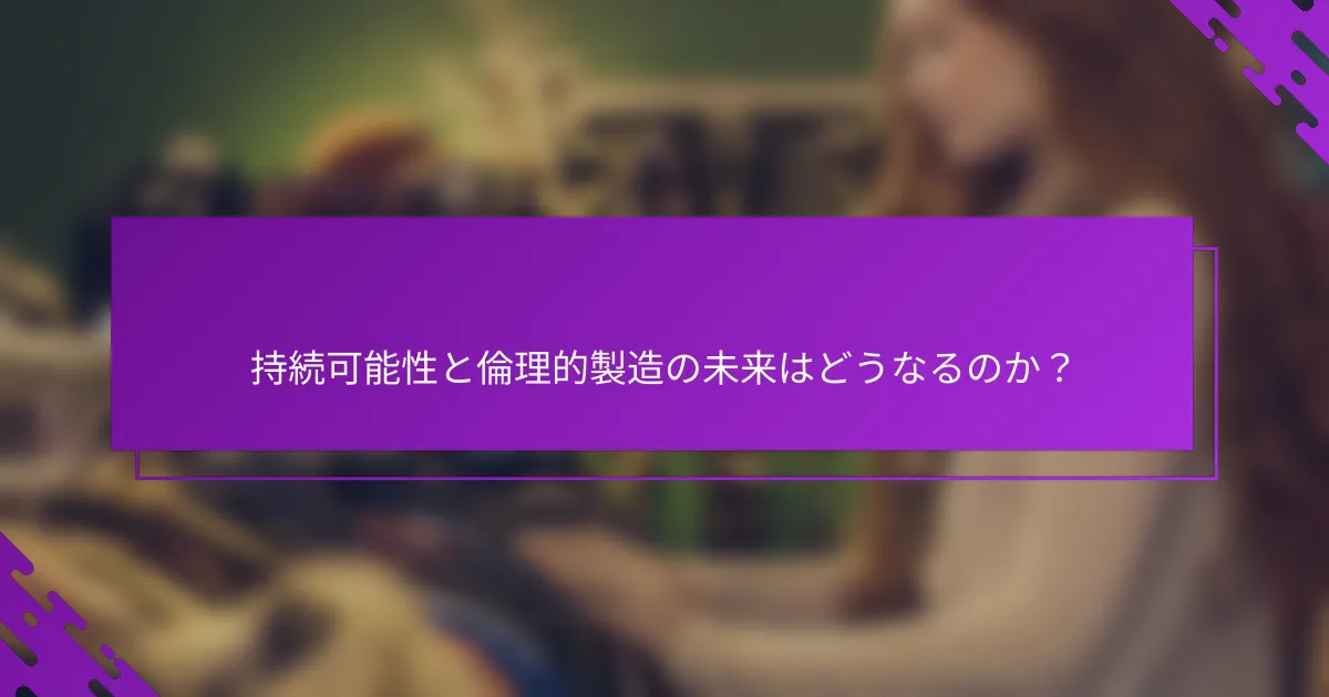 持続可能性と倫理的製造の未来はどうなるのか？