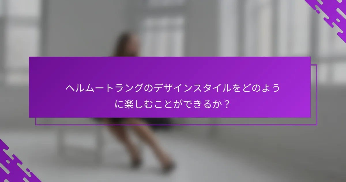ヘルムートラングのデザインスタイルをどのように楽しむことができるか？