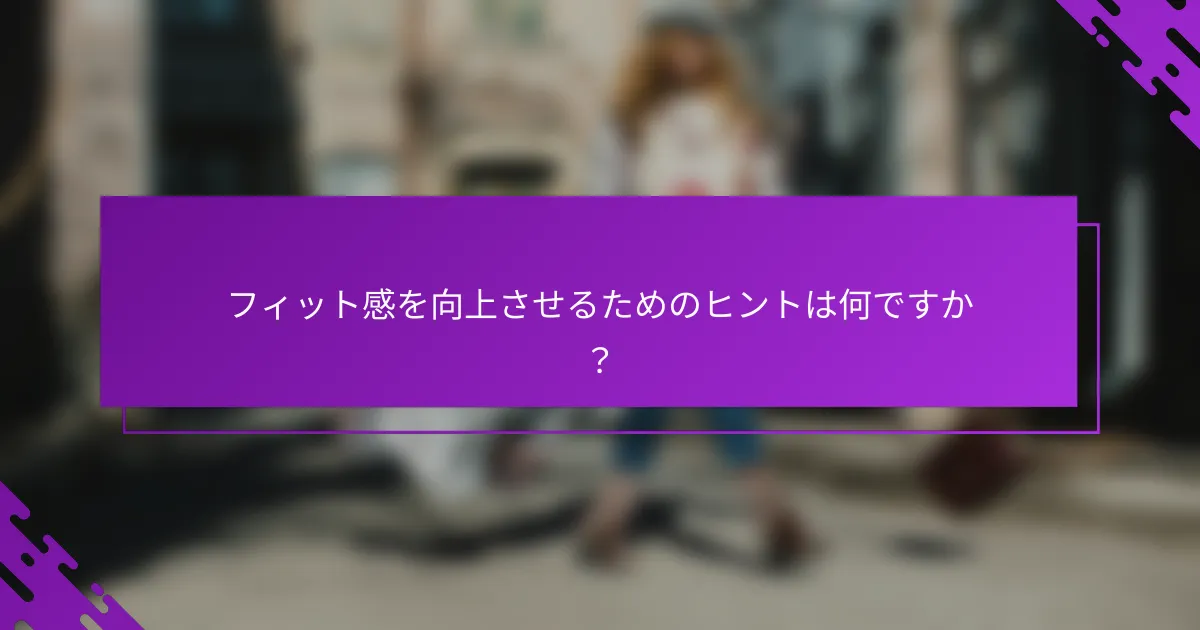 フィット感を向上させるためのヒントは何ですか？