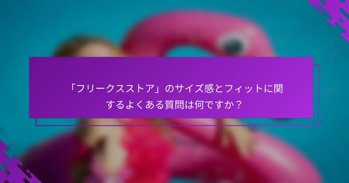 「フリークスストア」のサイズ感とフィットに関するよくある質問は何ですか？