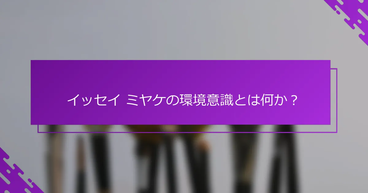 イッセイ ミヤケの環境意識とは何か？