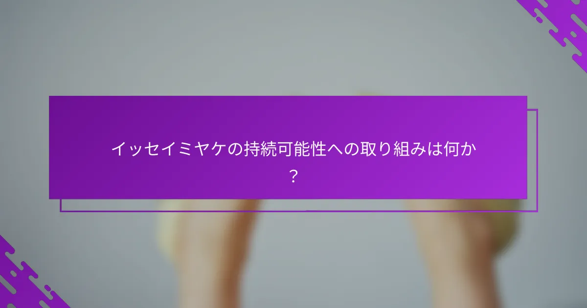 イッセイミヤケの持続可能性への取り組みは何か？