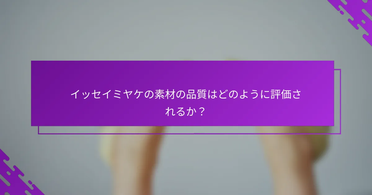 イッセイミヤケの素材の品質はどのように評価されるか？