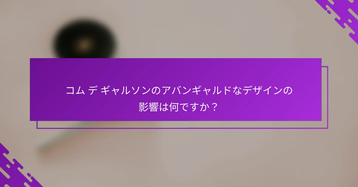 コム デ ギャルソンのアバンギャルドなデザインの影響は何ですか？