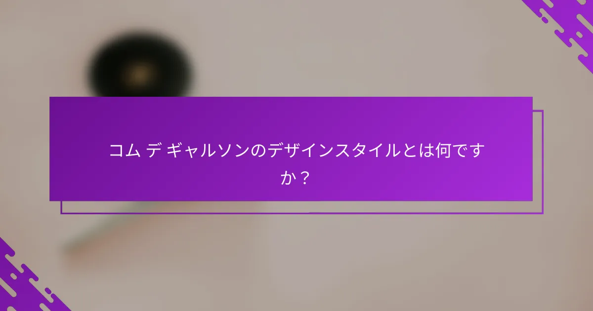 コム デ ギャルソンのデザインスタイルとは何ですか？