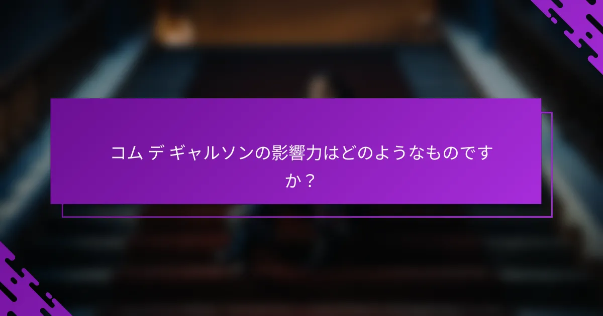 コム デ ギャルソンの影響力はどのようなものですか？