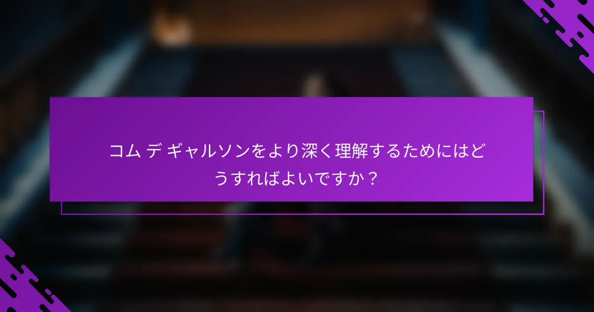 コム デ ギャルソンをより深く理解するためにはどうすればよいですか？