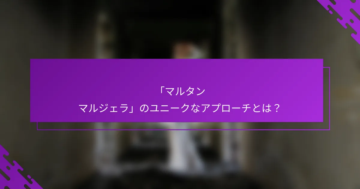 「マルタン マルジェラ」のユニークなアプローチとは？