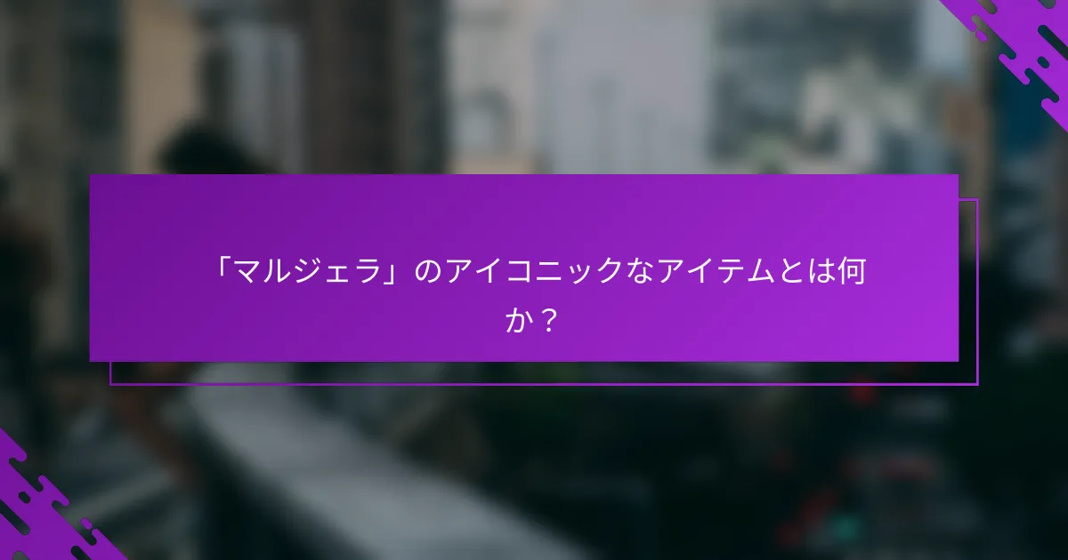 「マルジェラ」のアイコニックなアイテムとは何か？