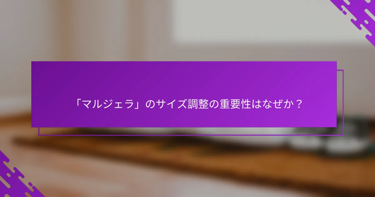 「マルジェラ」のサイズ調整の重要性はなぜか？