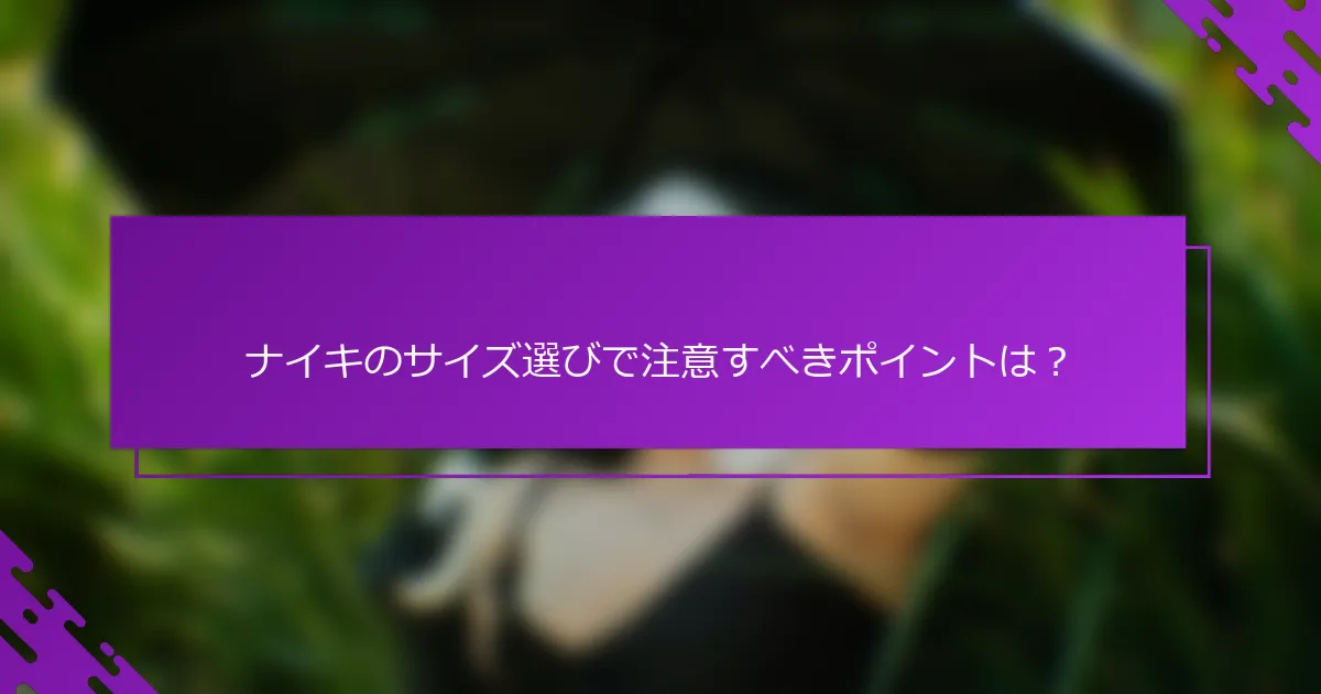 ナイキのサイズ選びで注意すべきポイントは？