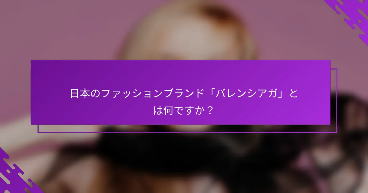 日本のファッションブランド「バレンシアガ」とは何ですか？