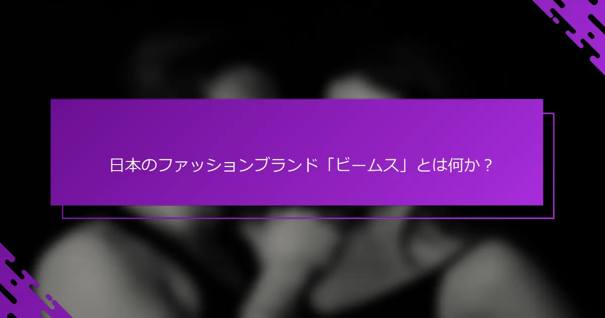 日本のファッションブランド「ビームス」とは何か？
