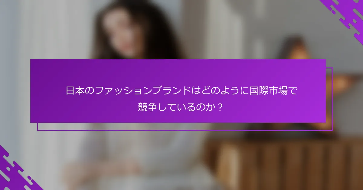 日本のファッションブランドはどのように国際市場で競争しているのか？