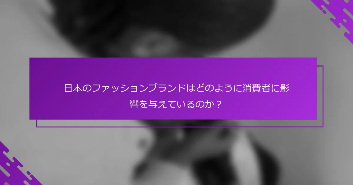 日本のファッションブランドはどのように消費者に影響を与えているのか？