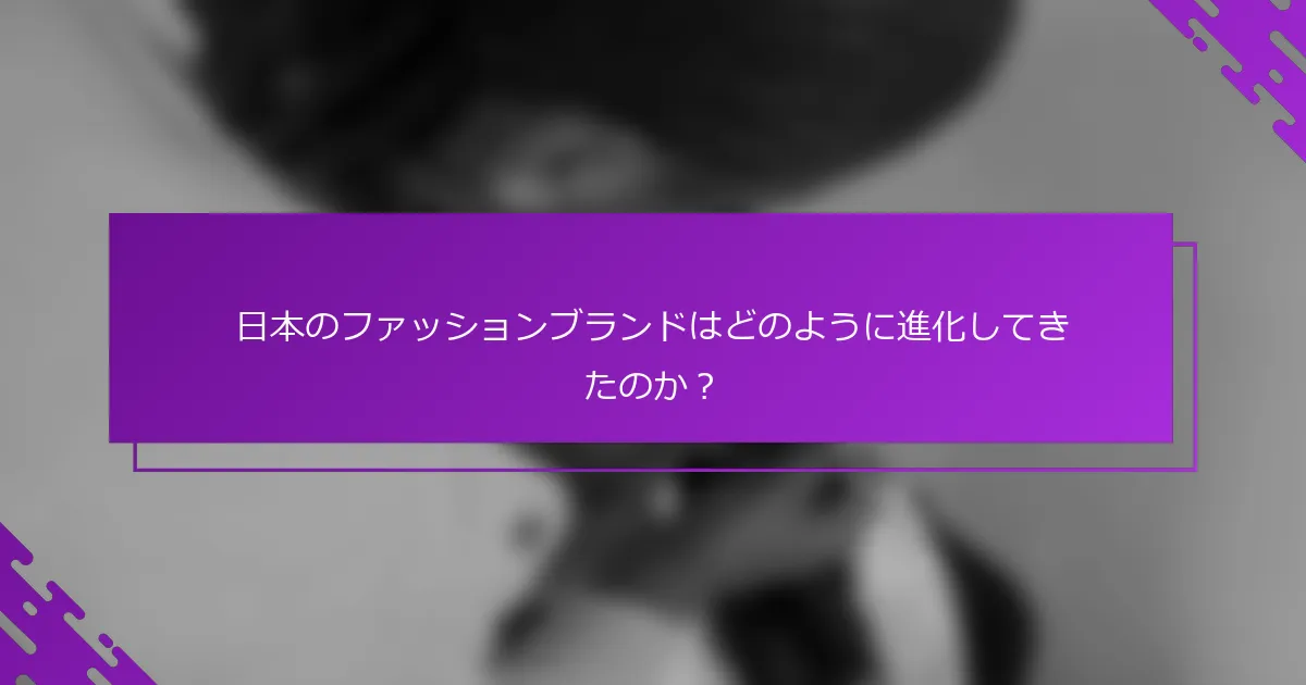 日本のファッションブランドはどのように進化してきたのか？