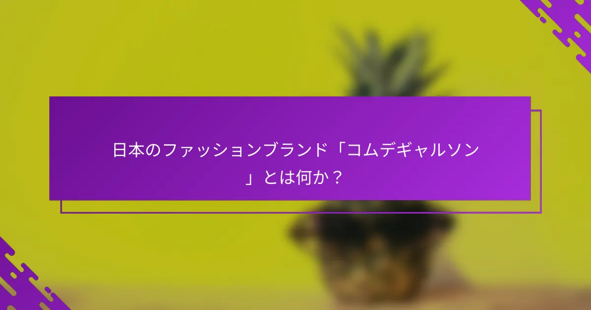 日本のファッションブランド「コムデギャルソン」とは何か？