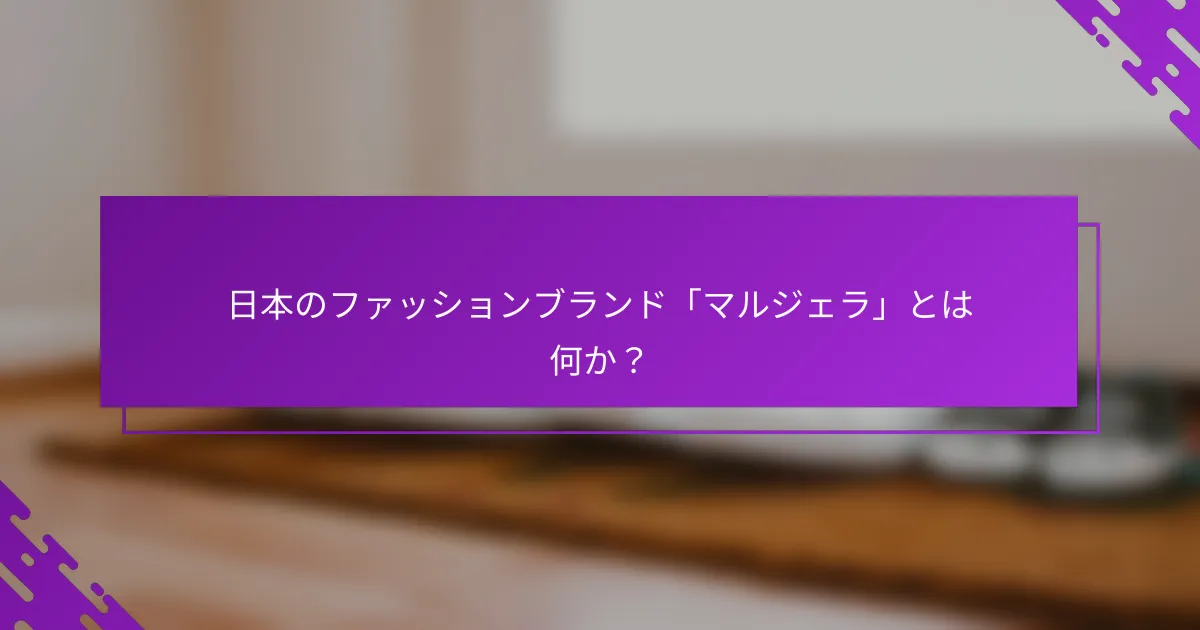 日本のファッションブランド「マルジェラ」とは何か？