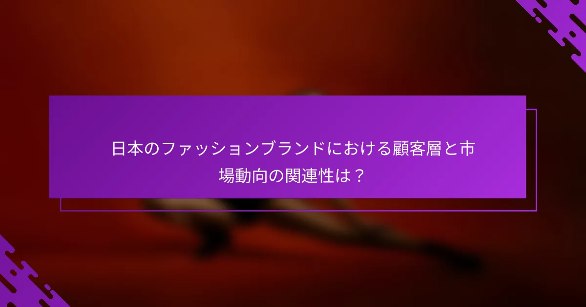 日本のファッションブランドにおける顧客層と市場動向の関連性は？