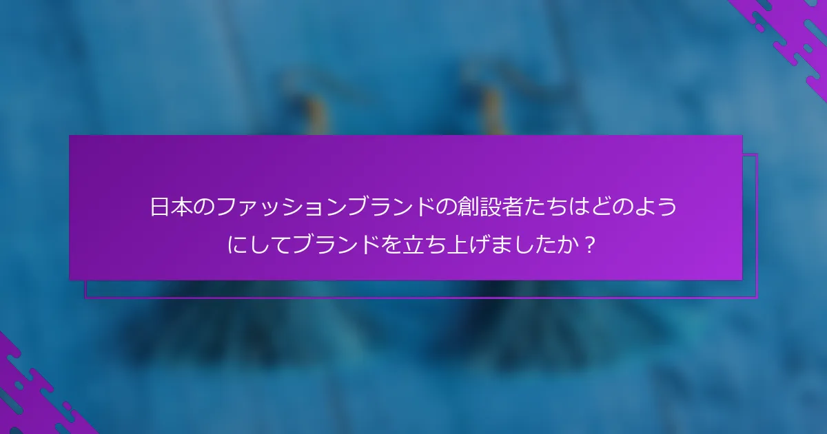 日本のファッションブランドの創設者たちはどのようにしてブランドを立ち上げましたか？