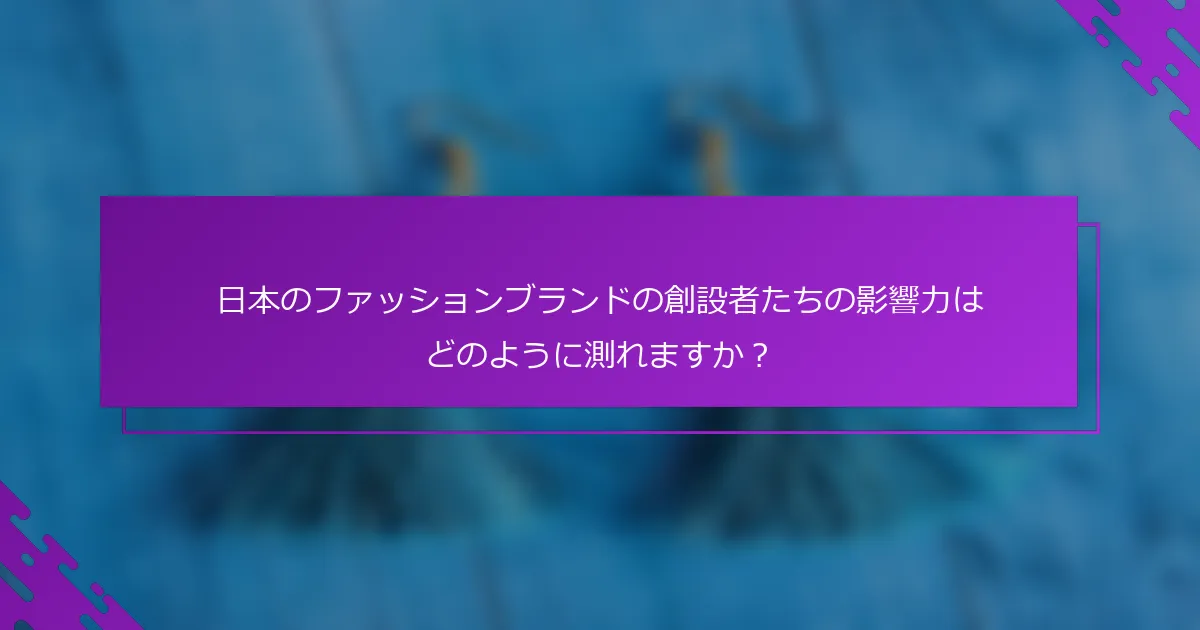 日本のファッションブランドの創設者たちの影響力はどのように測れますか？