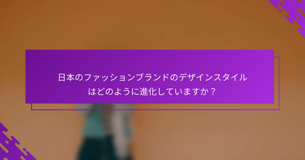 日本のファッションブランドのデザインスタイルはどのように進化していますか？