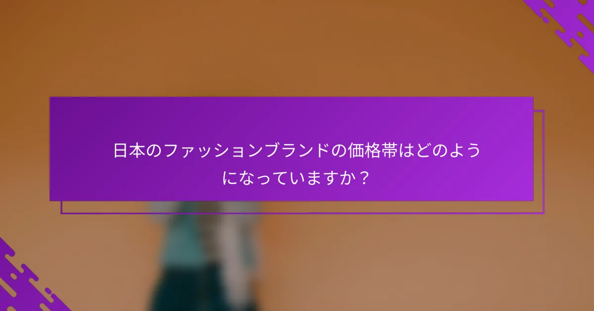 日本のファッションブランドの価格帯はどのようになっていますか？