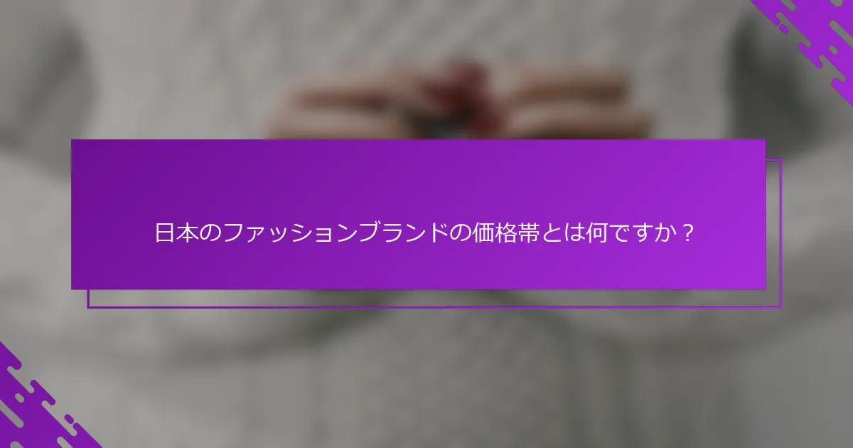 日本のファッションブランドの価格帯とは何ですか？