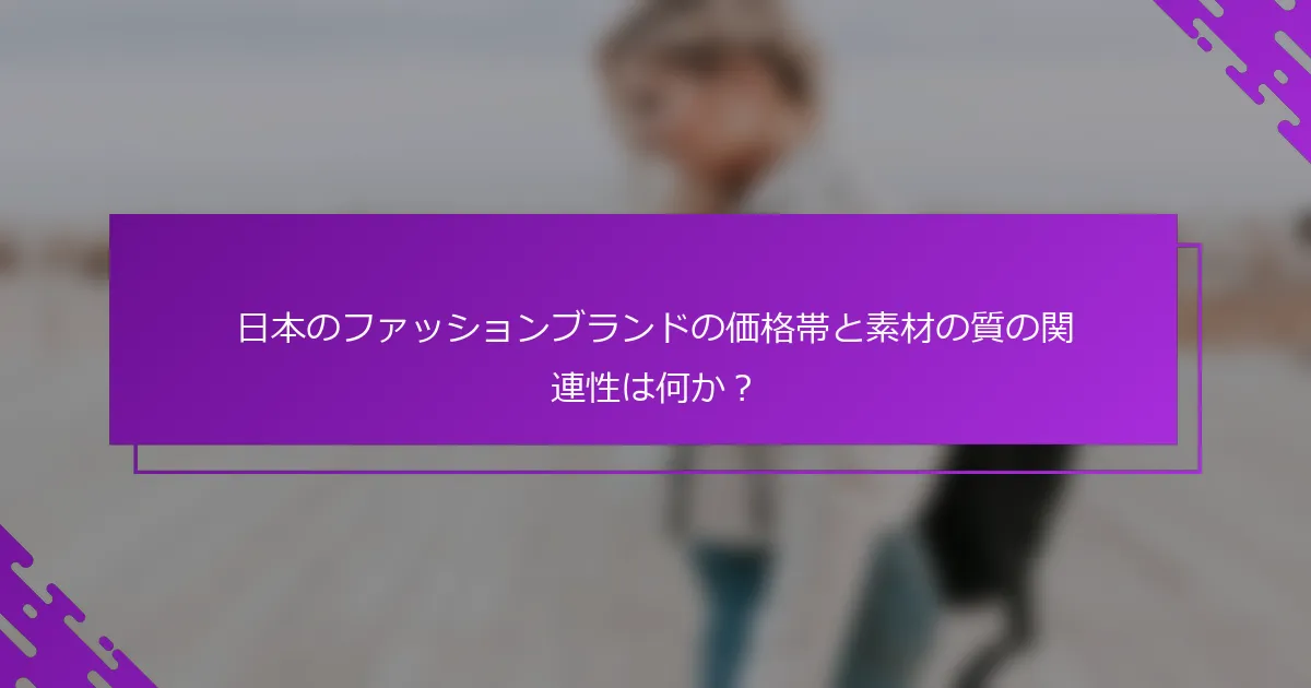 日本のファッションブランドの価格帯と素材の質の関連性は何か？