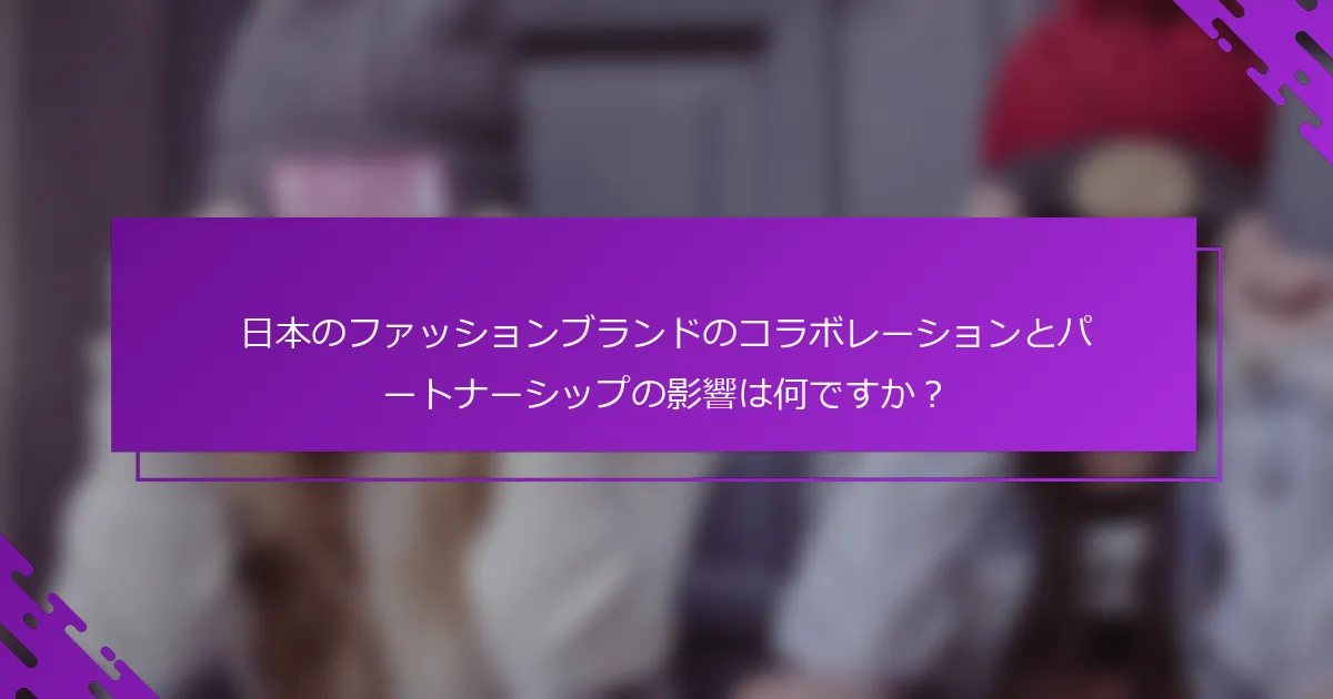 日本のファッションブランドのコラボレーションとパートナーシップの影響は何ですか？