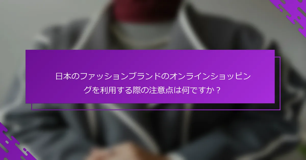 日本のファッションブランドのオンラインショッピングを利用する際の注意点は何ですか？