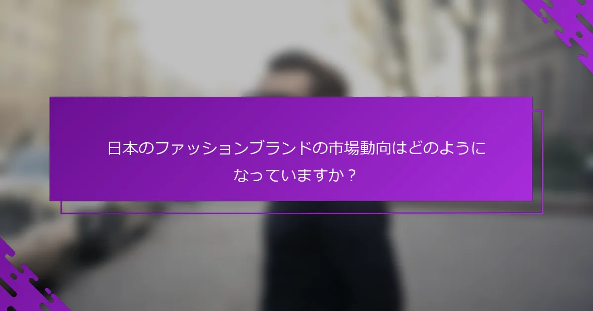 日本のファッションブランドの市場動向はどのようになっていますか？