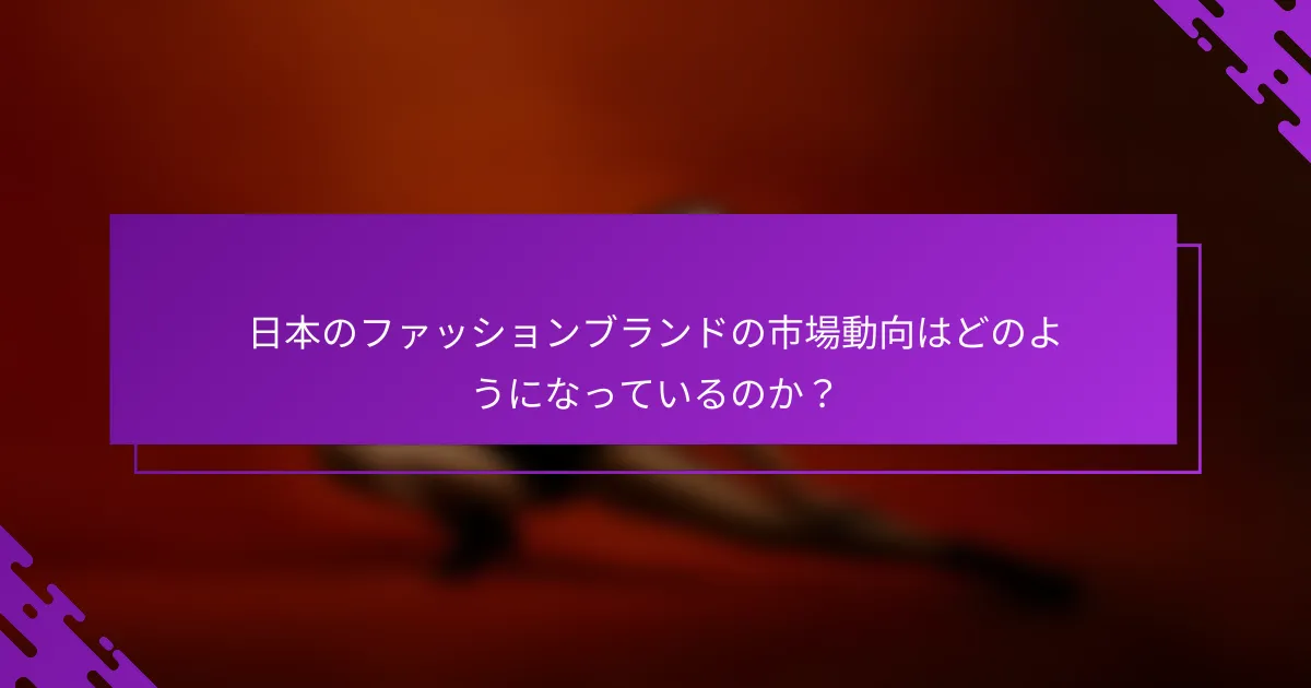 日本のファッションブランドの市場動向はどのようになっているのか？