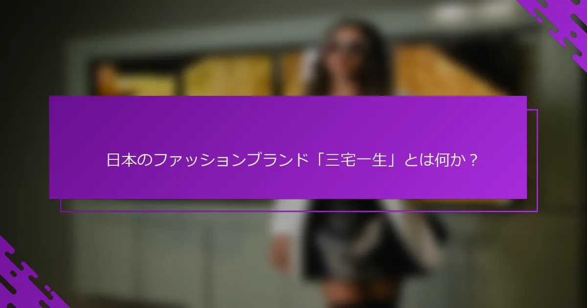 日本のファッションブランド「三宅一生」とは何か？