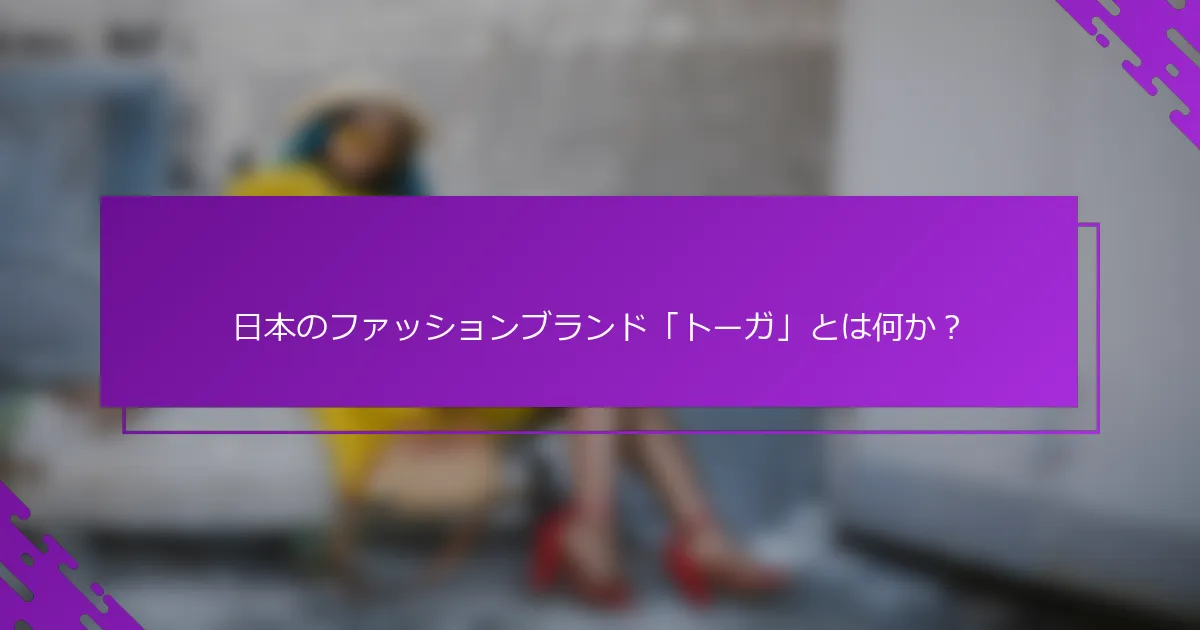 日本のファッションブランド「トーガ」とは何か？