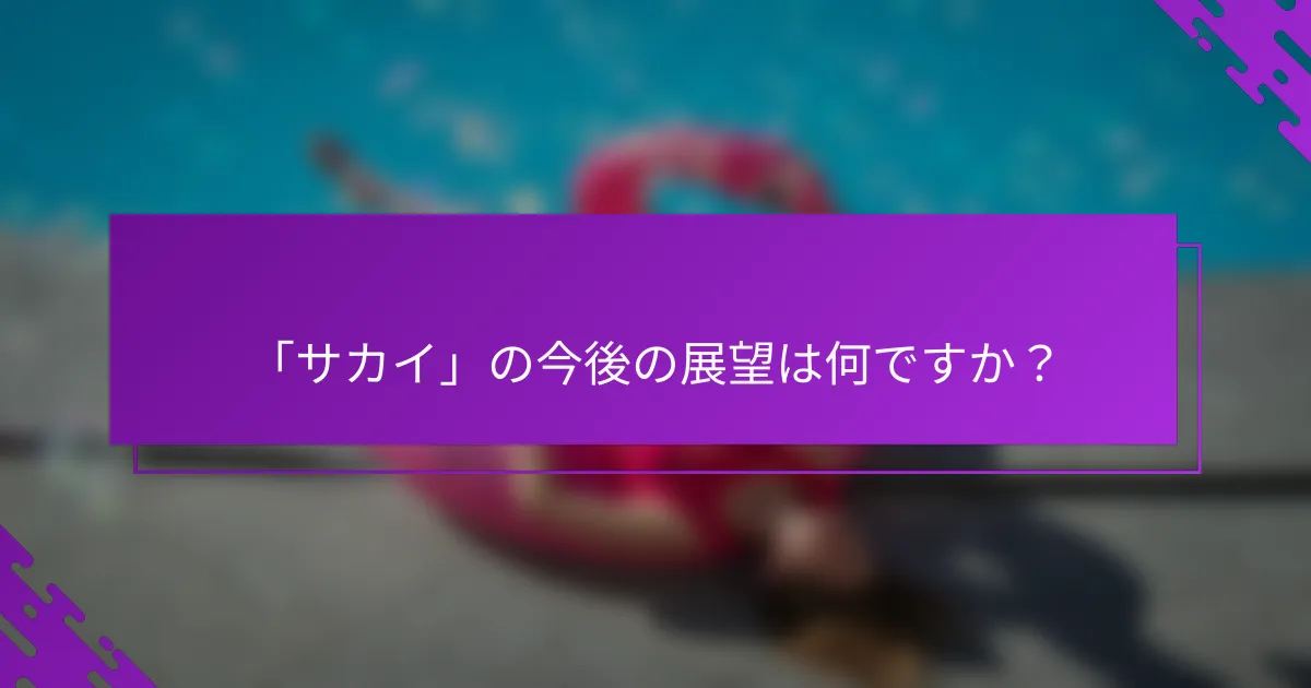 「サカイ」の今後の展望は何ですか？