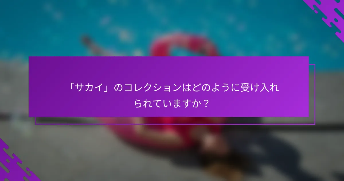 「サカイ」のコレクションはどのように受け入れられていますか？