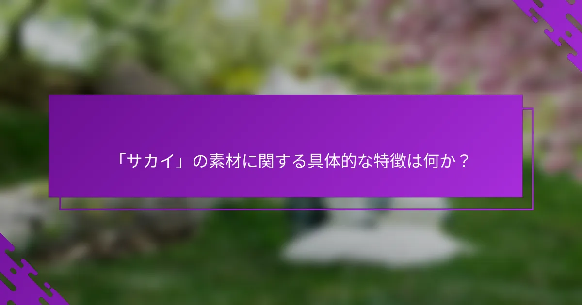 「サカイ」の素材に関する具体的な特徴は何か？