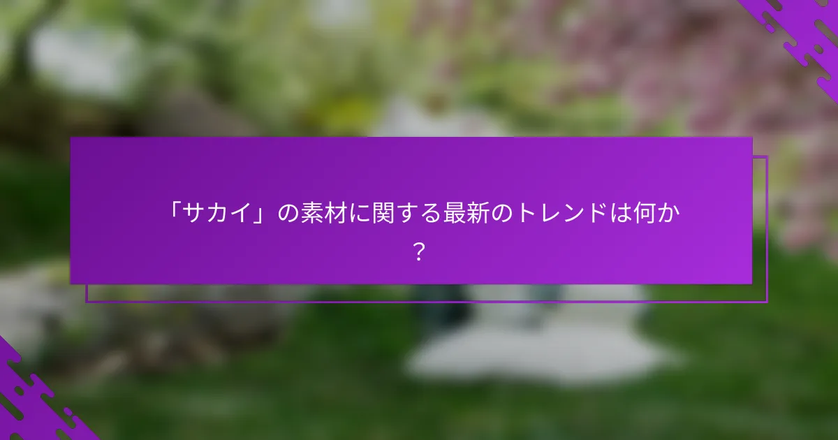 「サカイ」の素材に関する最新のトレンドは何か？