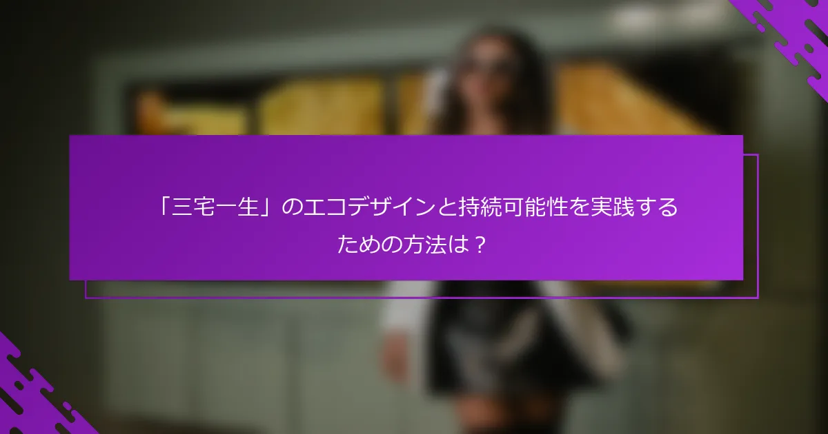 「三宅一生」のエコデザインと持続可能性を実践するための方法は？