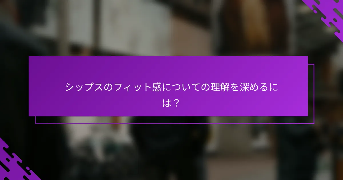 シップスのフィット感についての理解を深めるには？