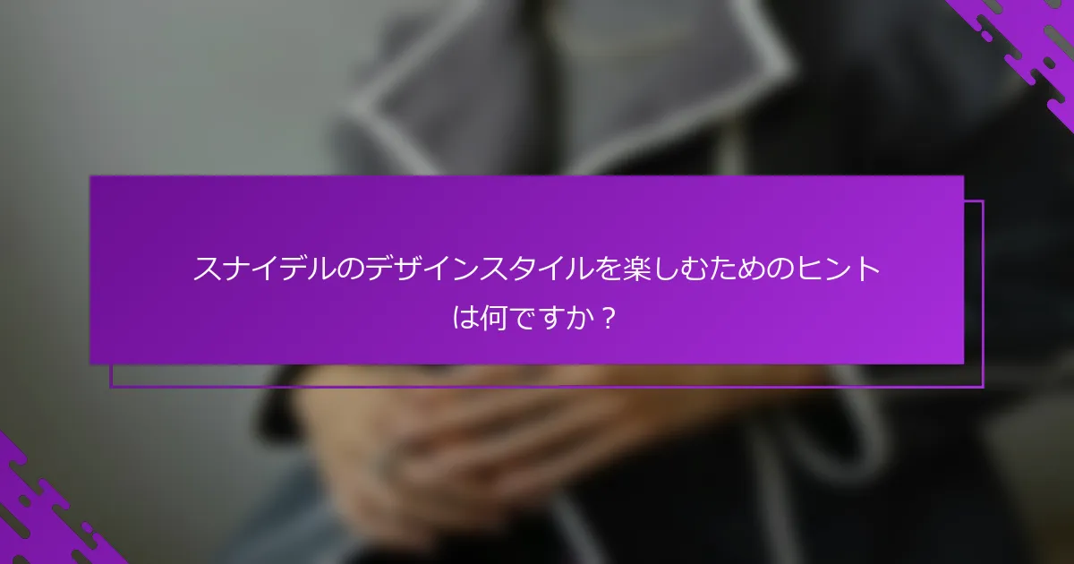 スナイデルのデザインスタイルを楽しむためのヒントは何ですか？