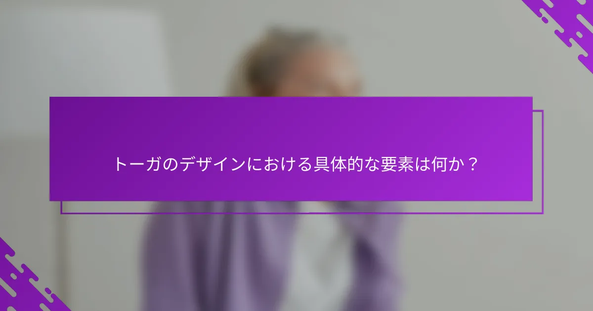 トーガのデザインにおける具体的な要素は何か？