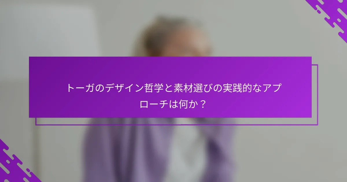 トーガのデザイン哲学と素材選びの実践的なアプローチは何か？