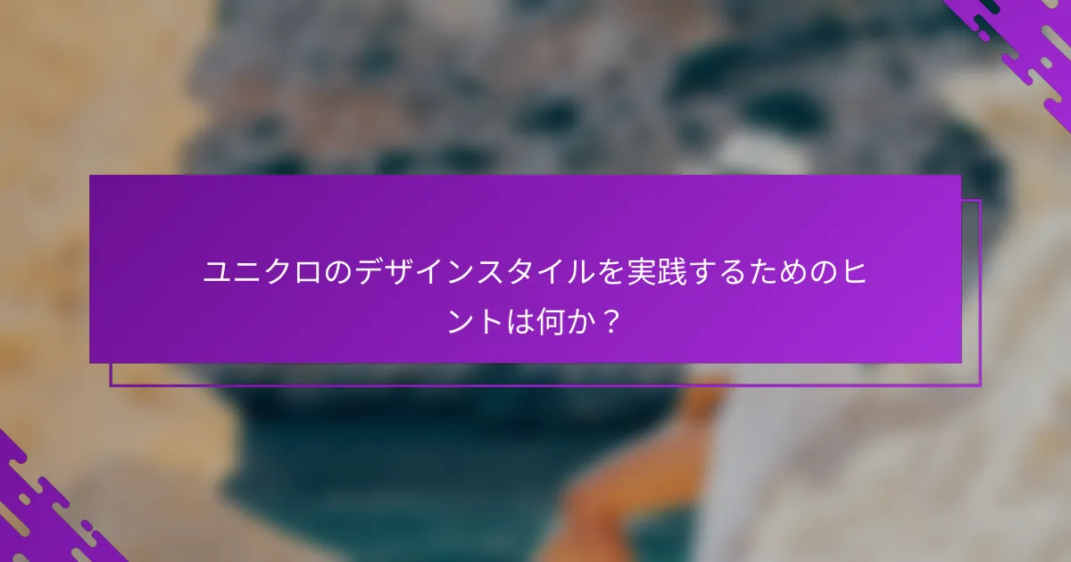 ユニクロのデザインスタイルを実践するためのヒントは何か？